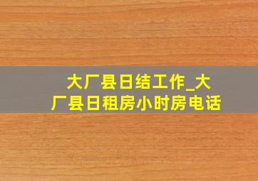 大厂县日结工作_大厂县日租房小时房电话