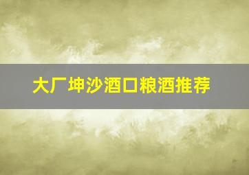 大厂坤沙酒口粮酒推荐