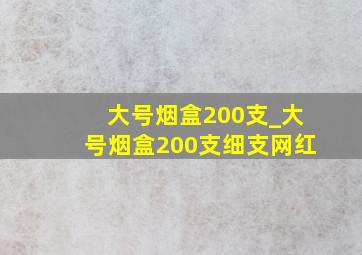 大号烟盒200支_大号烟盒200支细支网红