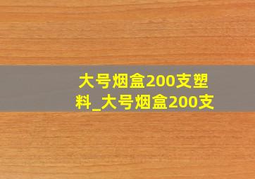 大号烟盒200支塑料_大号烟盒200支