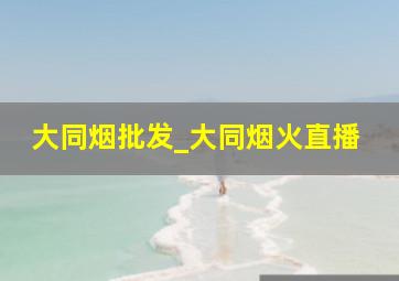 大同烟批发_大同烟火直播