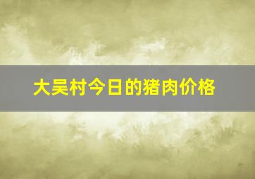 大吴村今日的猪肉价格