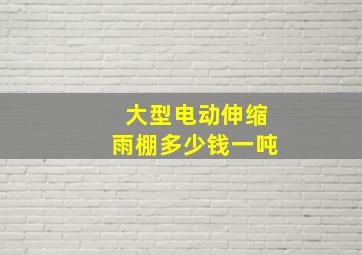 大型电动伸缩雨棚多少钱一吨