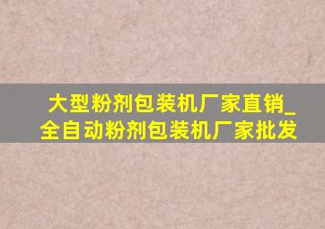 大型粉剂包装机厂家直销_全自动粉剂包装机厂家批发