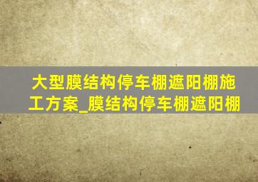 大型膜结构停车棚遮阳棚施工方案_膜结构停车棚遮阳棚