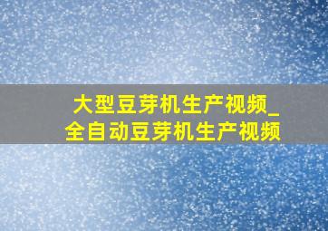 大型豆芽机生产视频_全自动豆芽机生产视频