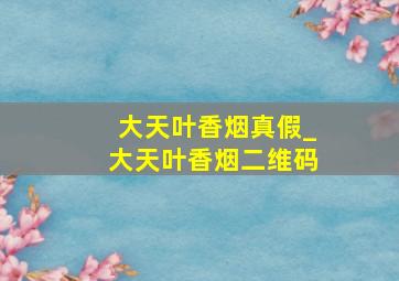 大天叶香烟真假_大天叶香烟二维码