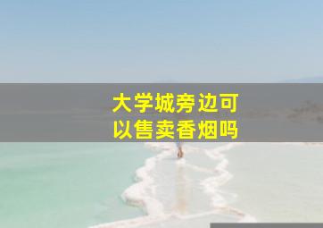 大学城旁边可以售卖香烟吗