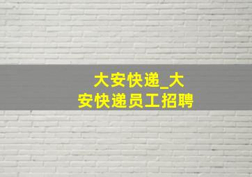 大安快递_大安快递员工招聘