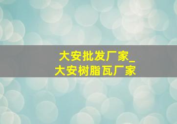 大安批发厂家_大安树脂瓦厂家