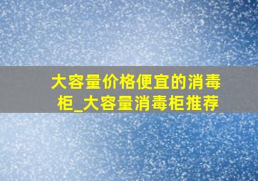 大容量价格便宜的消毒柜_大容量消毒柜推荐