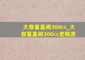 大容量盖碗300cc_大容量盖碗300cc老陶泥