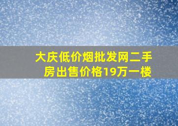 大庆(低价烟批发网)二手房出售价格19万一楼