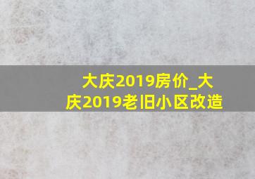 大庆2019房价_大庆2019老旧小区改造