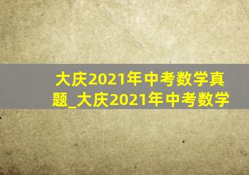 大庆2021年中考数学真题_大庆2021年中考数学