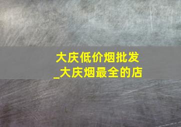 大庆低价烟批发_大庆烟最全的店