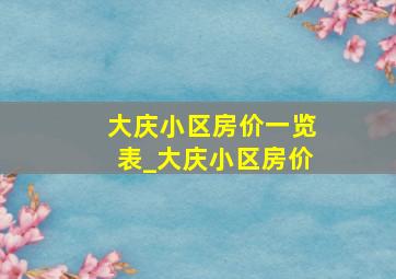 大庆小区房价一览表_大庆小区房价