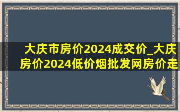 大庆市房价2024成交价_大庆房价2024(低价烟批发网)房价走势