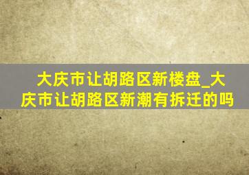 大庆市让胡路区新楼盘_大庆市让胡路区新潮有拆迁的吗