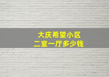 大庆希望小区二室一厅多少钱