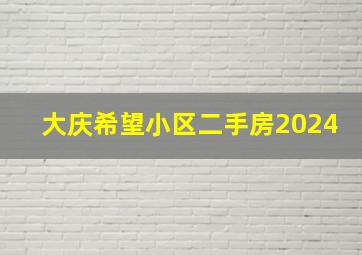 大庆希望小区二手房2024