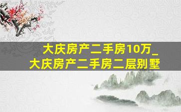 大庆房产二手房10万_大庆房产二手房二层别墅