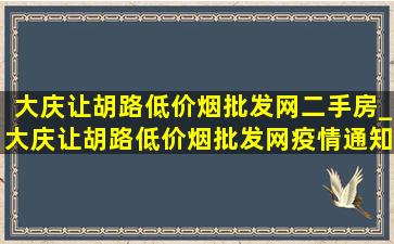 大庆让胡路(低价烟批发网)二手房_大庆让胡路(低价烟批发网)疫情通知