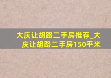 大庆让胡路二手房推荐_大庆让胡路二手房150平米