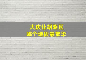 大庆让胡路区哪个地段最繁华