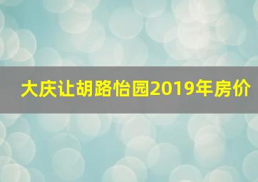 大庆让胡路怡园2019年房价