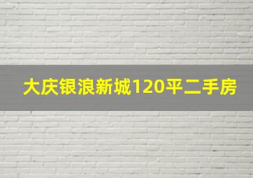 大庆银浪新城120平二手房