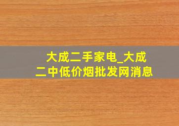 大成二手家电_大成二中(低价烟批发网)消息