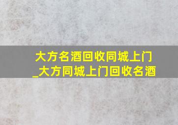 大方名酒回收同城上门_大方同城上门回收名酒