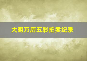 大明万历五彩拍卖纪录