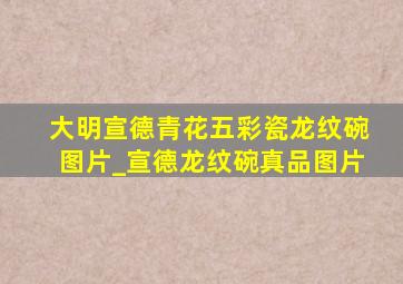 大明宣德青花五彩瓷龙纹碗图片_宣德龙纹碗真品图片