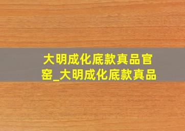 大明成化底款真品官窑_大明成化底款真品