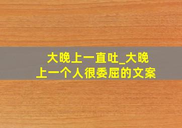 大晚上一直吐_大晚上一个人很委屈的文案