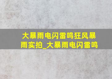 大暴雨电闪雷鸣狂风暴雨实拍_大暴雨电闪雷鸣