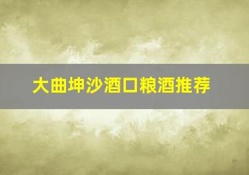 大曲坤沙酒口粮酒推荐