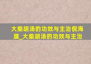 大柴胡汤的功效与主治倪海厦_大柴胡汤的功效与主治