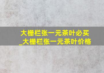 大栅栏张一元茶叶必买_大栅栏张一元茶叶价格