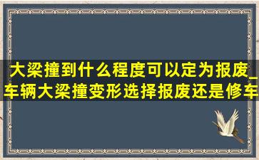 大梁撞到什么程度可以定为报废_车辆大梁撞变形选择报废还是修车