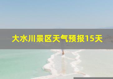 大水川景区天气预报15天