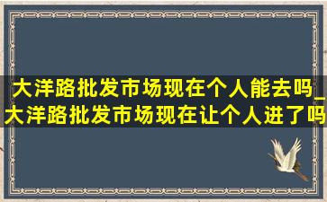 大洋路批发市场现在个人能去吗_大洋路批发市场现在让个人进了吗