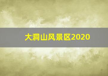 大洞山风景区2020