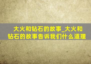 大火和钻石的故事_大火和钻石的故事告诉我们什么道理