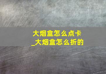 大烟盒怎么点卡_大烟盒怎么折的