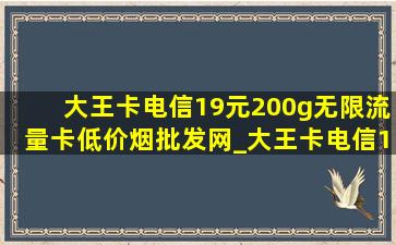 大王卡电信19元200g无限流量卡(低价烟批发网)_大王卡电信19元200g无限流量卡选号