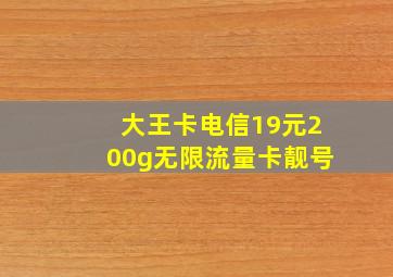 大王卡电信19元200g无限流量卡靓号