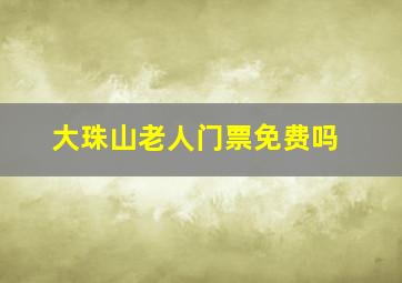 大珠山老人门票免费吗